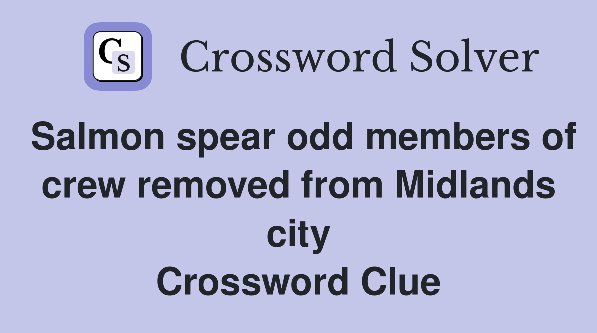 Salmon spear odd members of crew removed from Midlands city Crossword Clue