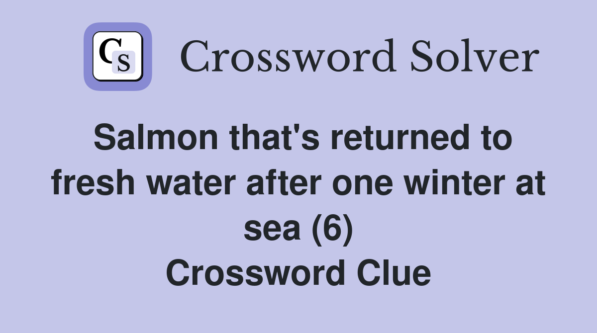 Salmon that's returned to fresh water after one winter at sea (6) Crossword Clue