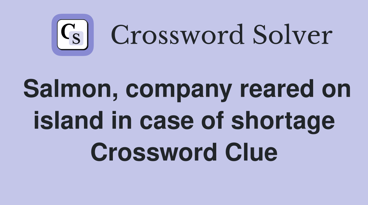 Salmon, company reared on island in case of shortage Crossword Clue