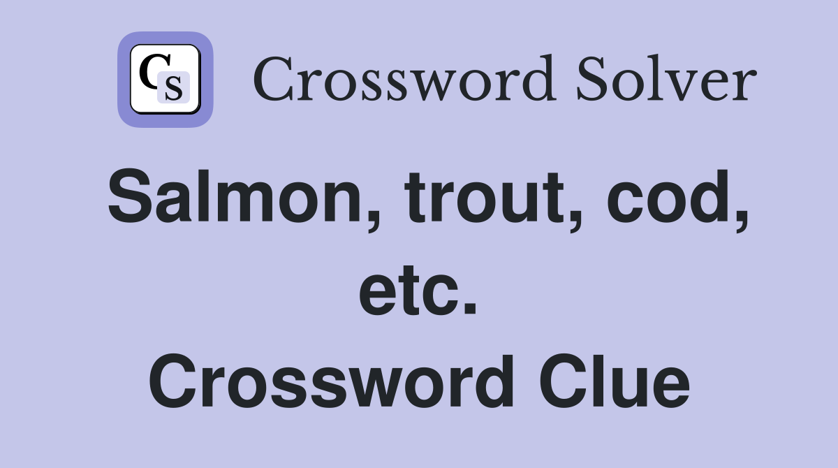 Salmon, trout, cod, etc. Crossword Clue