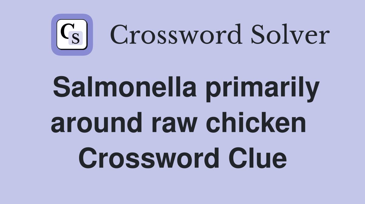 Salmonella primarily around raw chicken  Crossword Clue