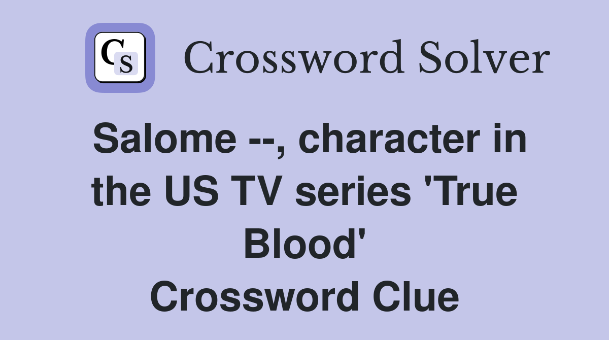 Salome --, character in the US TV series 'True Blood' Crossword Clue