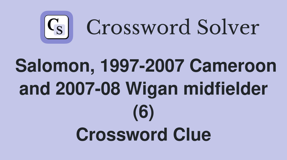 Salomon, 1997-2007 Cameroon and 2007-08 Wigan midfielder (6) Crossword Clue