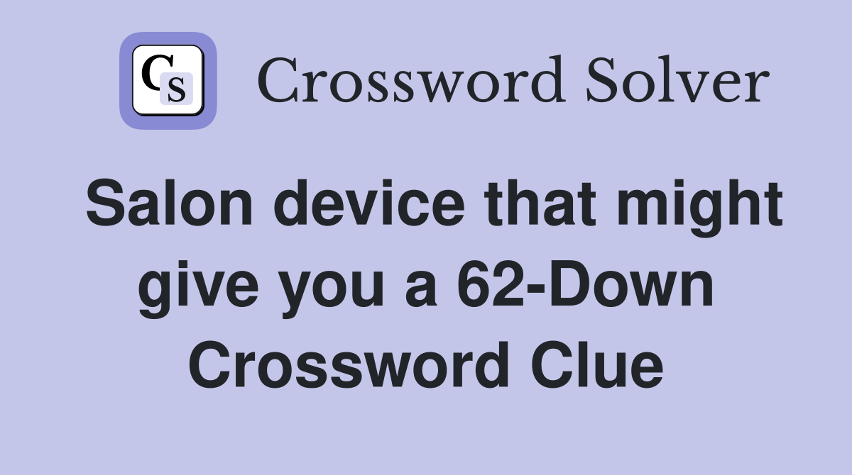 Salon device that might give you a 62-Down Crossword Clue