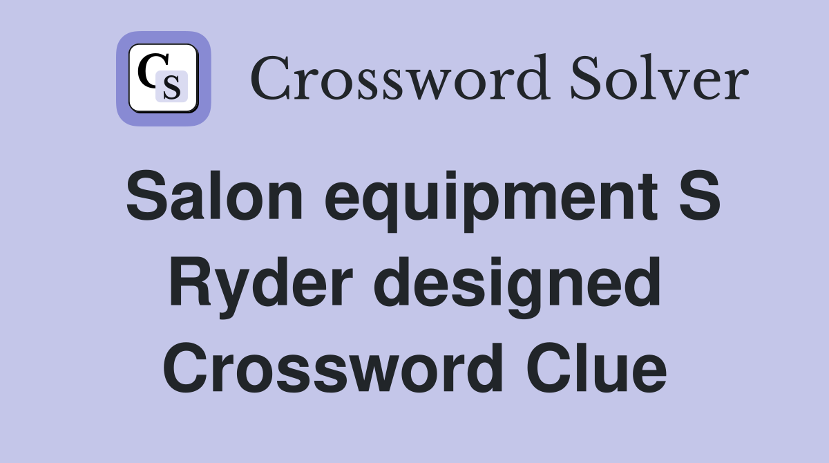 Salon equipment S Ryder designed Crossword Clue