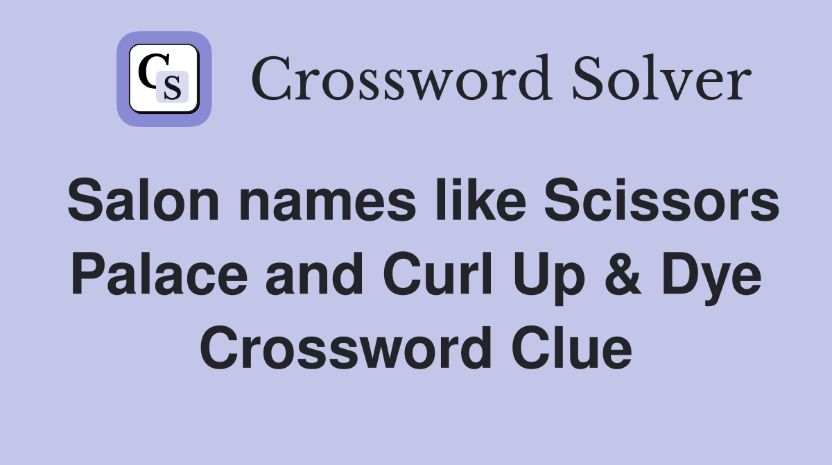 Salon names like Scissors Palace and Curl Up & Dye Crossword Clue