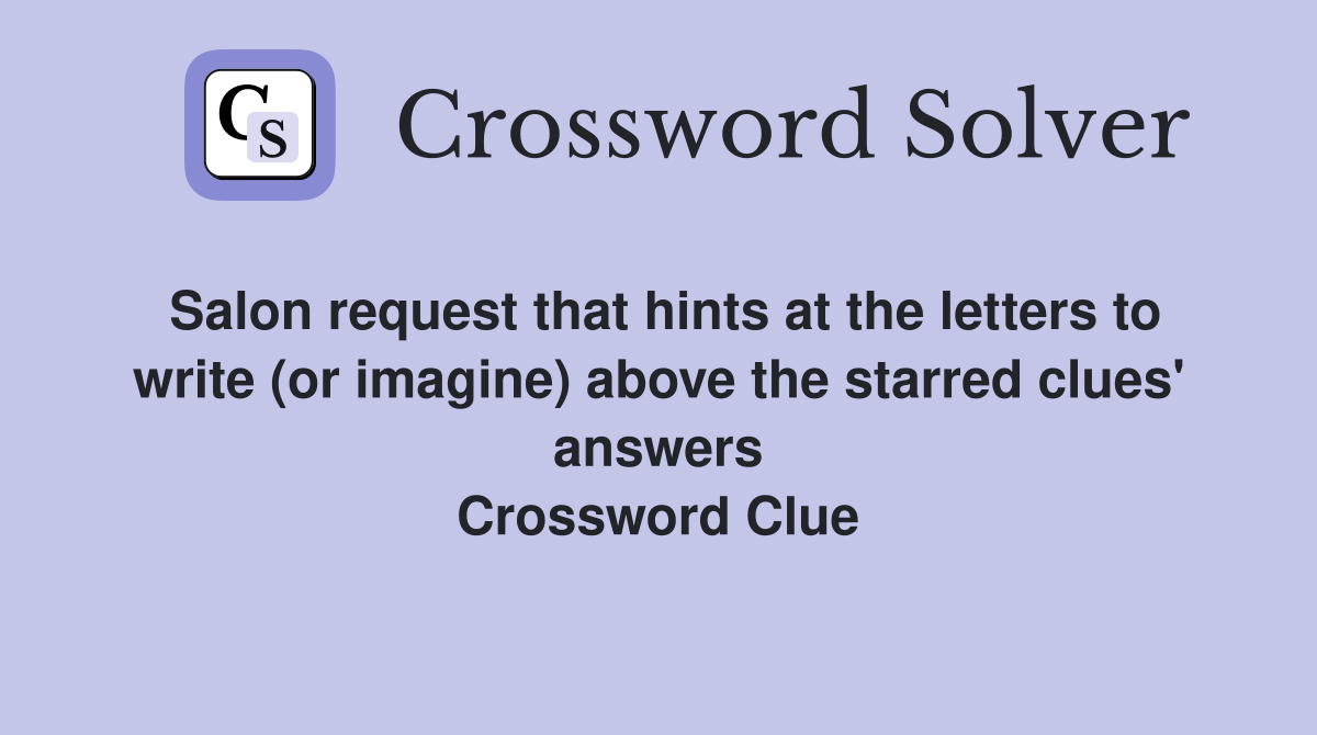 Salon request that hints at the letters to write (or imagine) above the starred clues' answers Crossword Clue