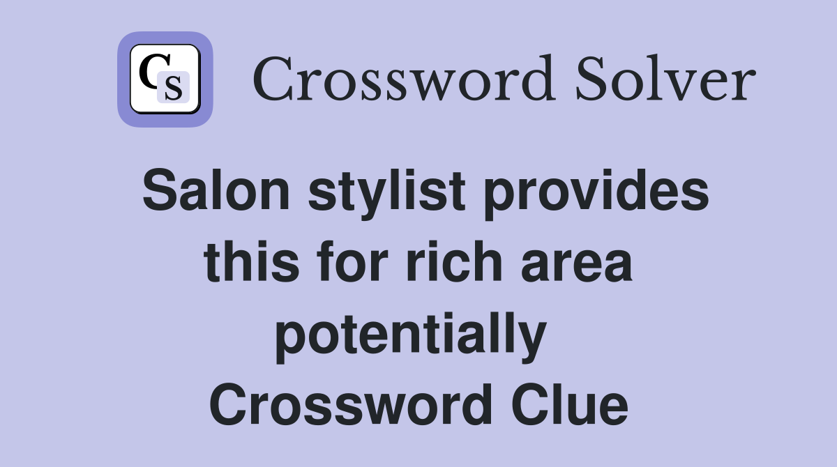 Salon stylist provides this for rich area potentially  Crossword Clue