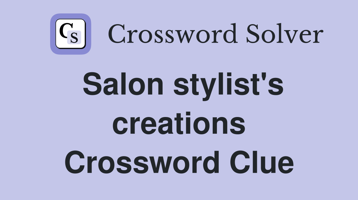 Salon stylist's creations Crossword Clue