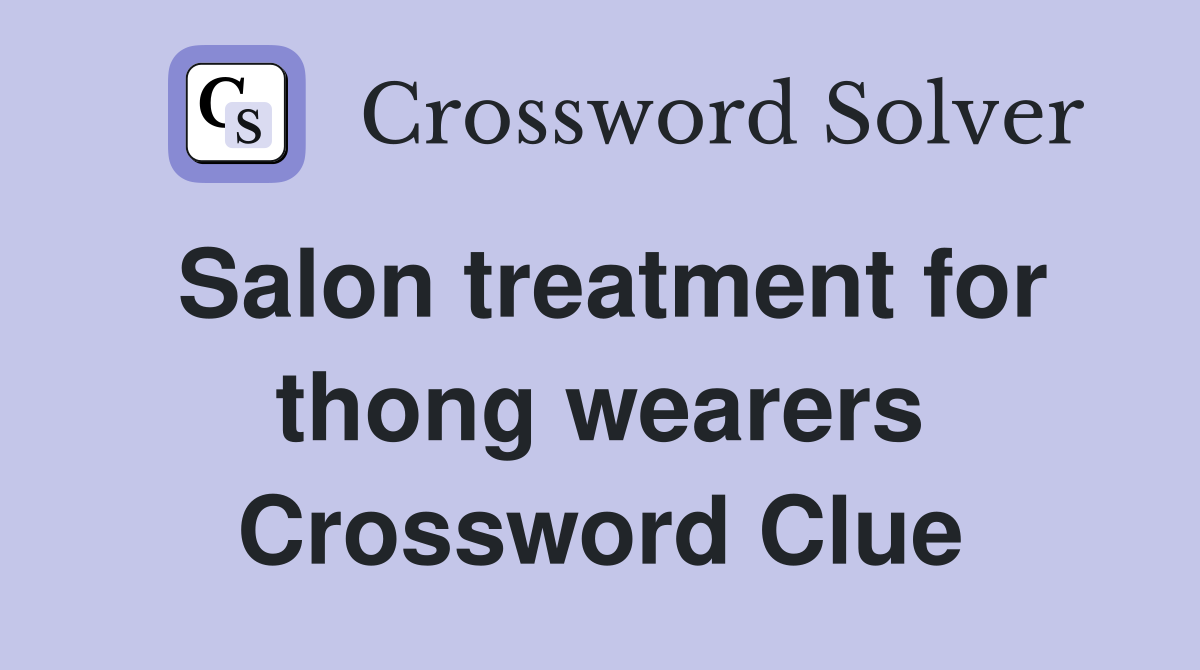Salon treatment for thong wearers Crossword Clue
