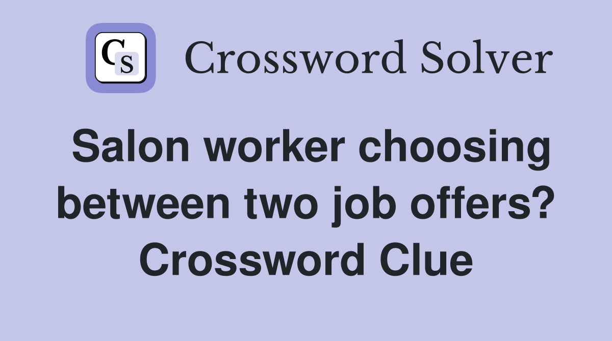 Salon worker choosing between two job offers? Crossword Clue