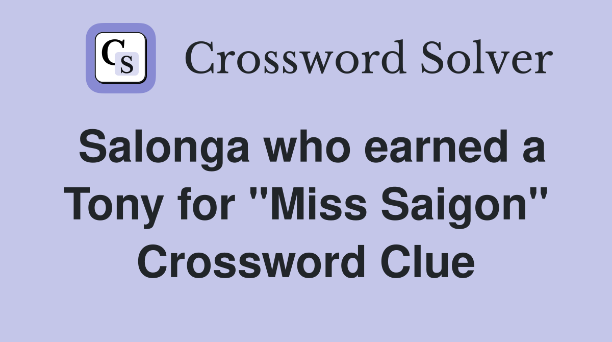 Salonga who earned a Tony for "Miss Saigon" Crossword Clue