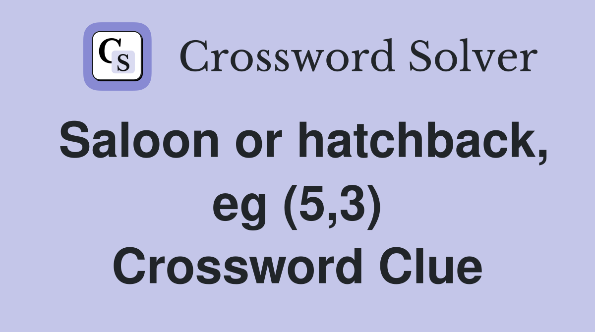 Saloon or hatchback, eg (5,3) Crossword Clue