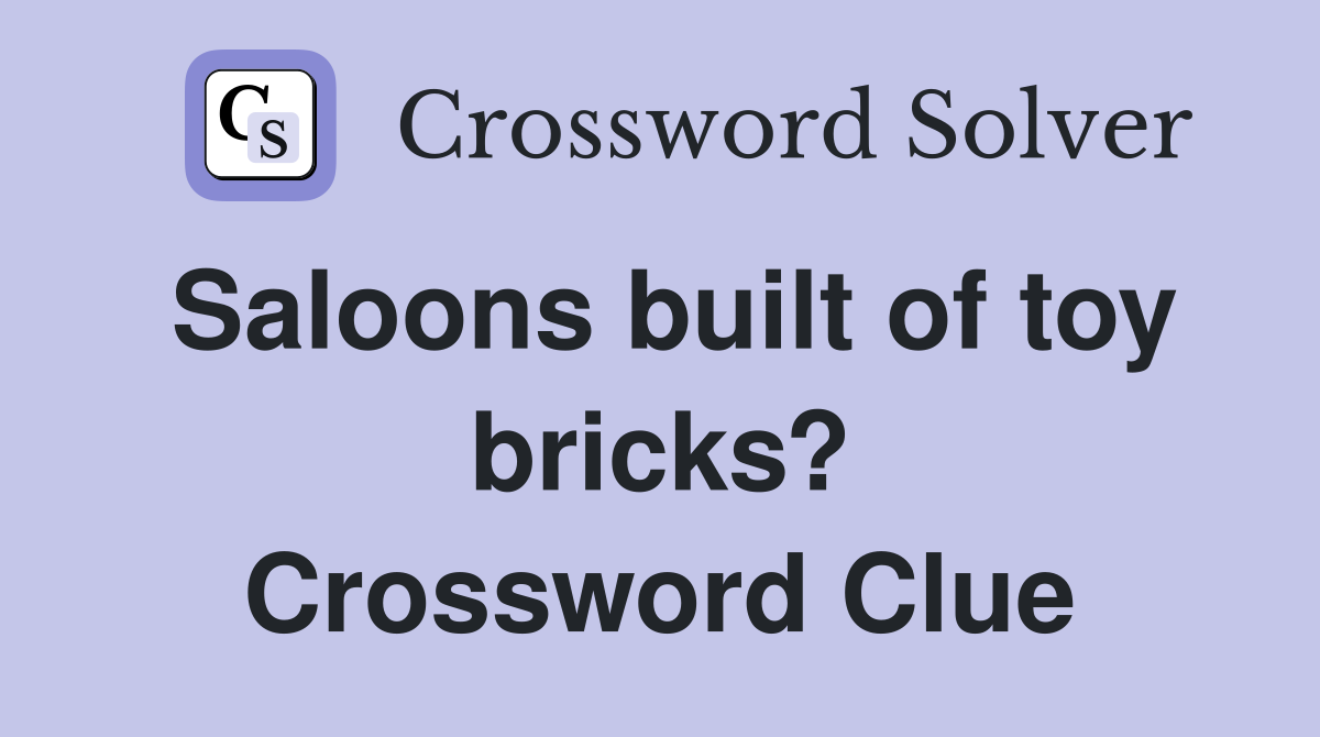 Saloons built of toy bricks? Crossword Clue