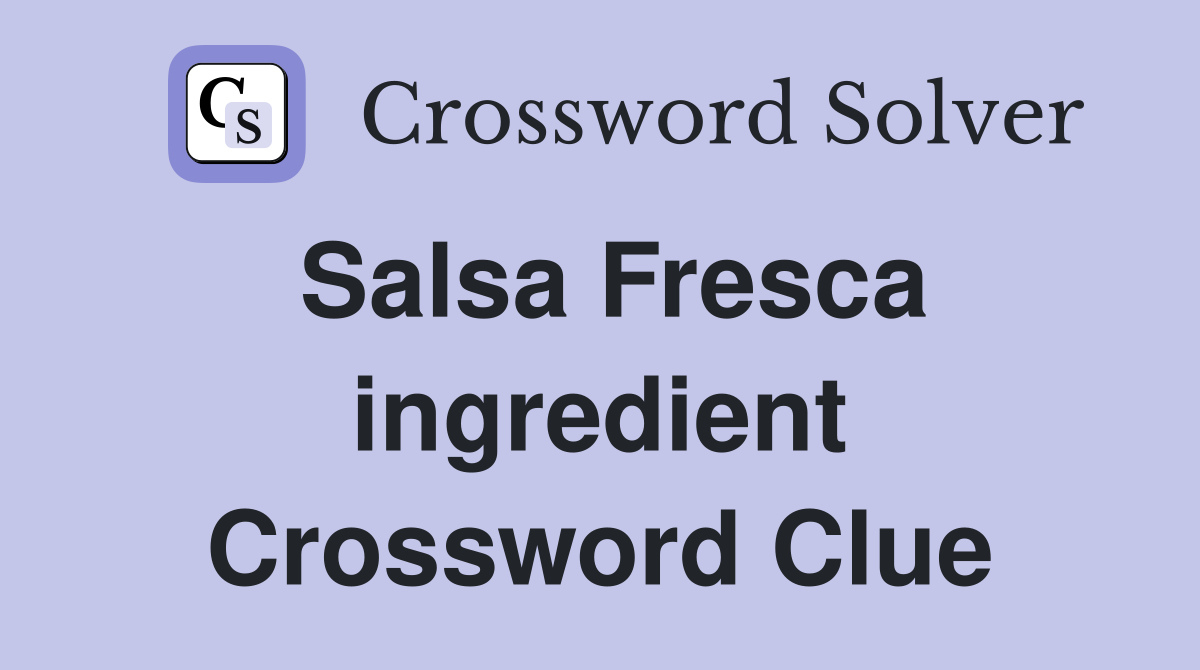 Salsa Fresca ingredient Crossword Clue