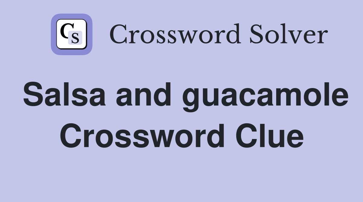 Salsa and guacamole Crossword Clue