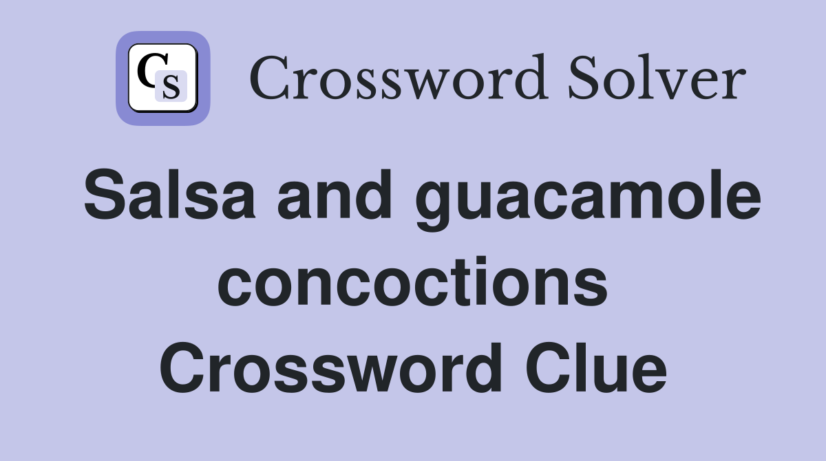 Salsa and guacamole concoctions Crossword Clue