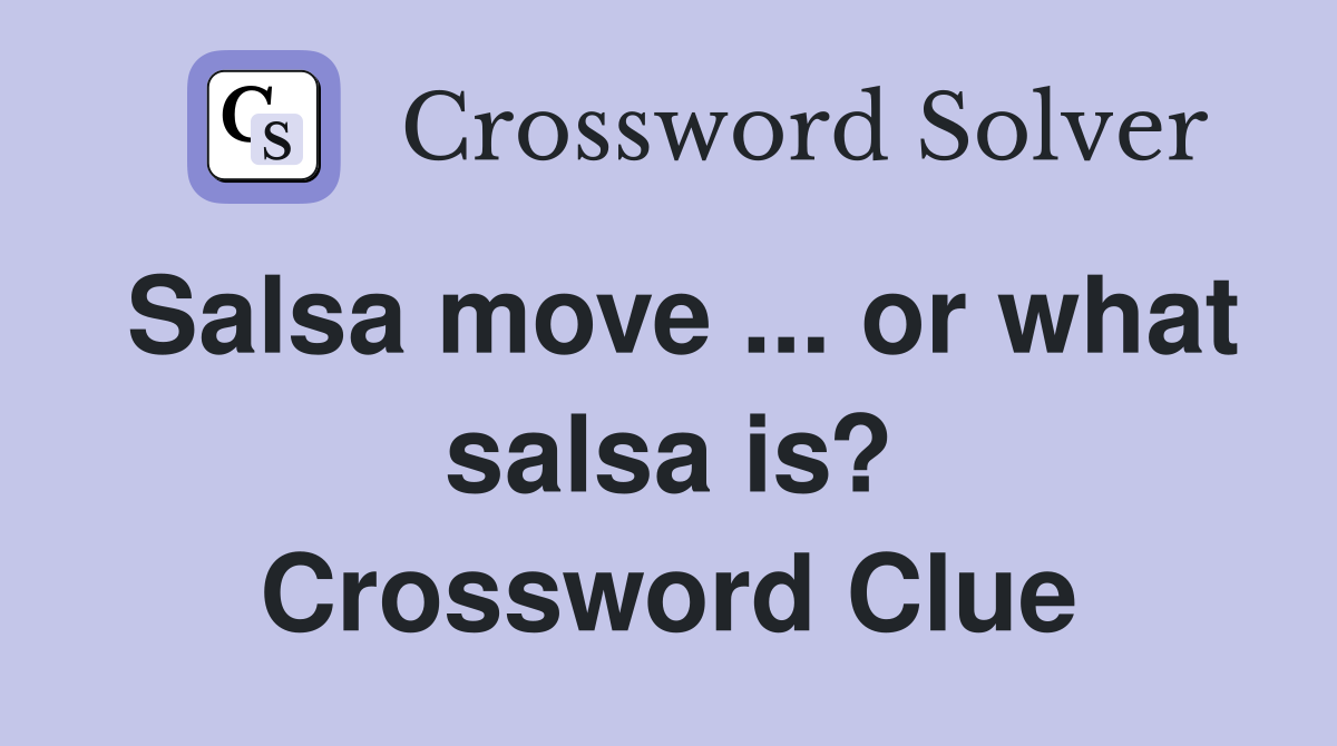 Salsa move ... or what salsa is? Crossword Clue
