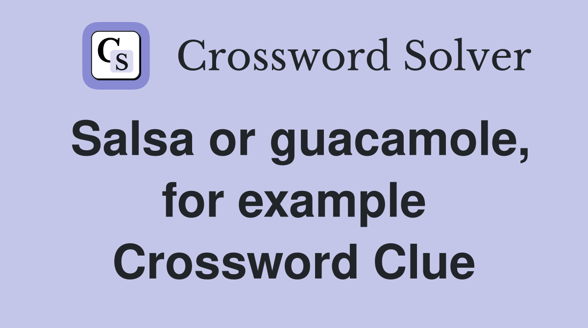 Salsa or guacamole, for example Crossword Clue