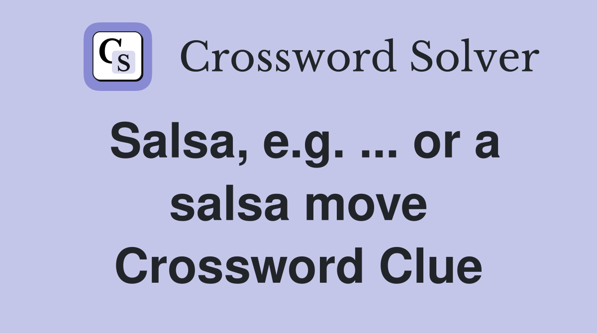 Salsa, e.g. ... or a salsa move Crossword Clue