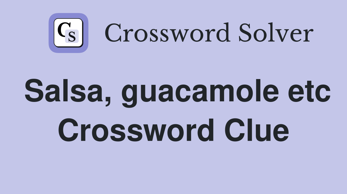 Salsa, guacamole etc Crossword Clue