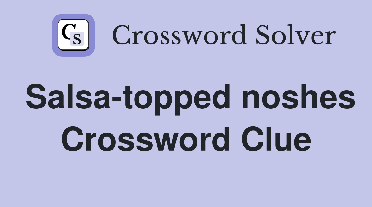 Salsa-topped noshes Crossword Clue