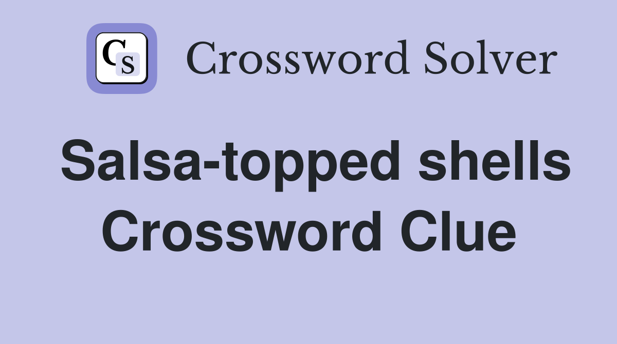 Salsa-topped shells Crossword Clue