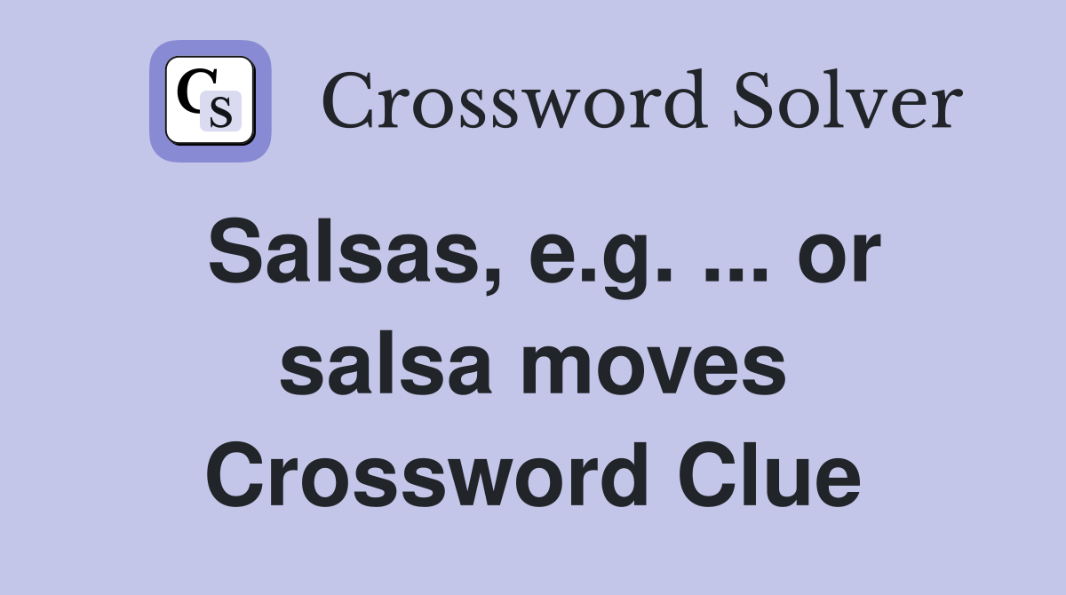 Salsas, e.g. ... or salsa moves Crossword Clue