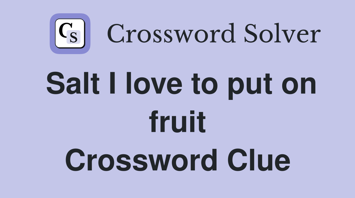 Salt I love to put on fruit Crossword Clue
