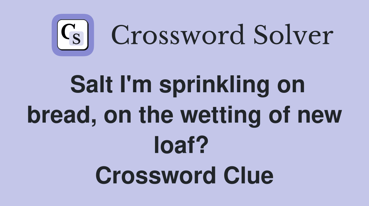 Salt I'm sprinkling on bread, on the wetting of new loaf?  Crossword Clue