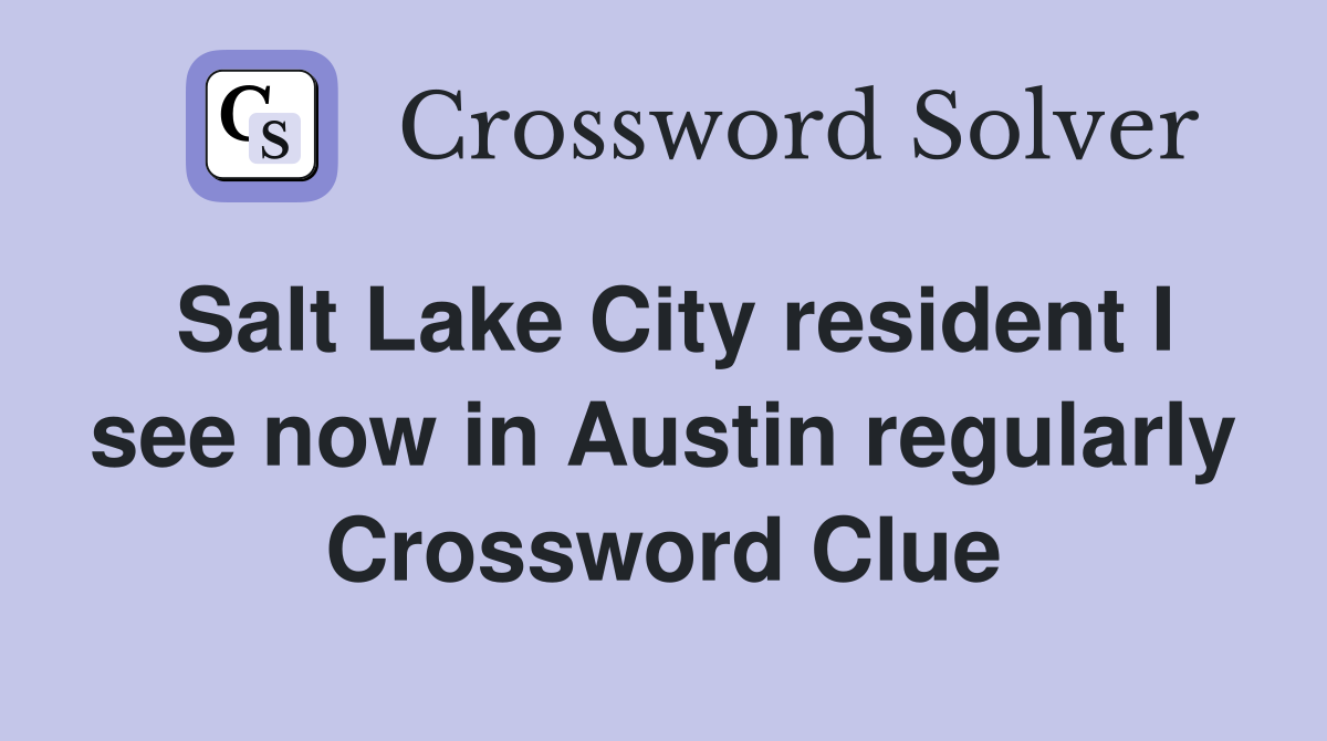 Salt Lake City resident I see now in Austin regularly Crossword Clue
