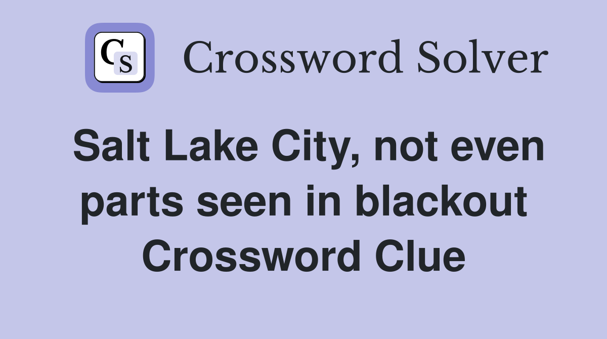 Salt Lake City, not even parts seen in blackout Crossword Clue