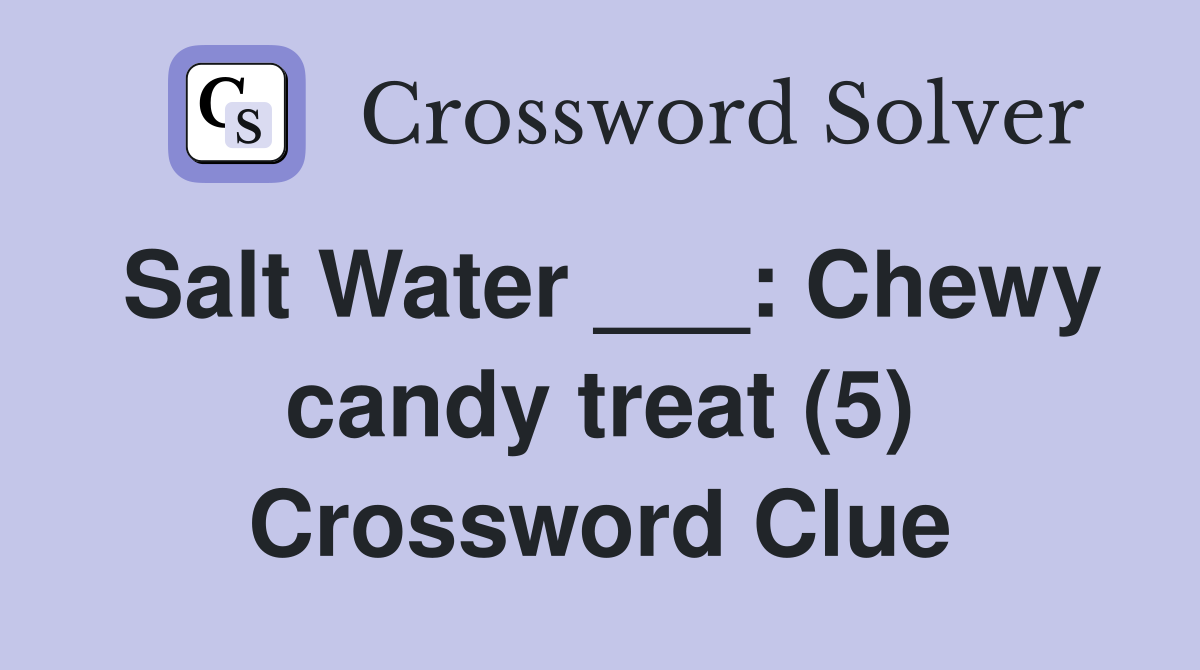 Salt Water ___: Chewy candy treat (5) Crossword Clue