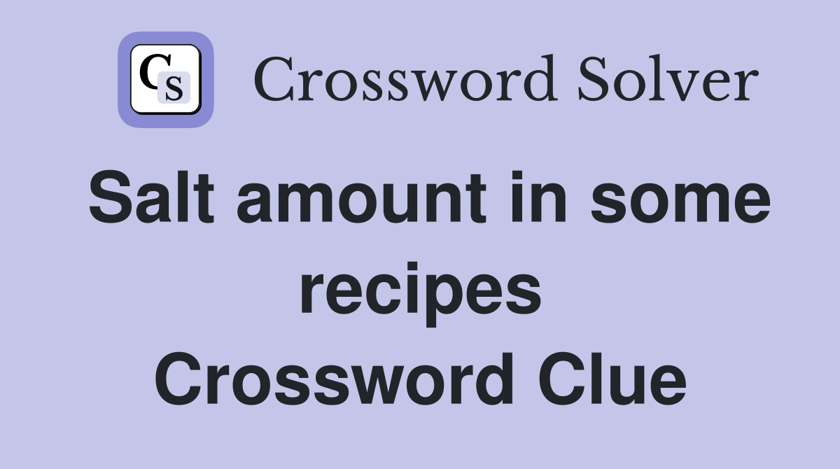 Salt amount in some recipes Crossword Clue