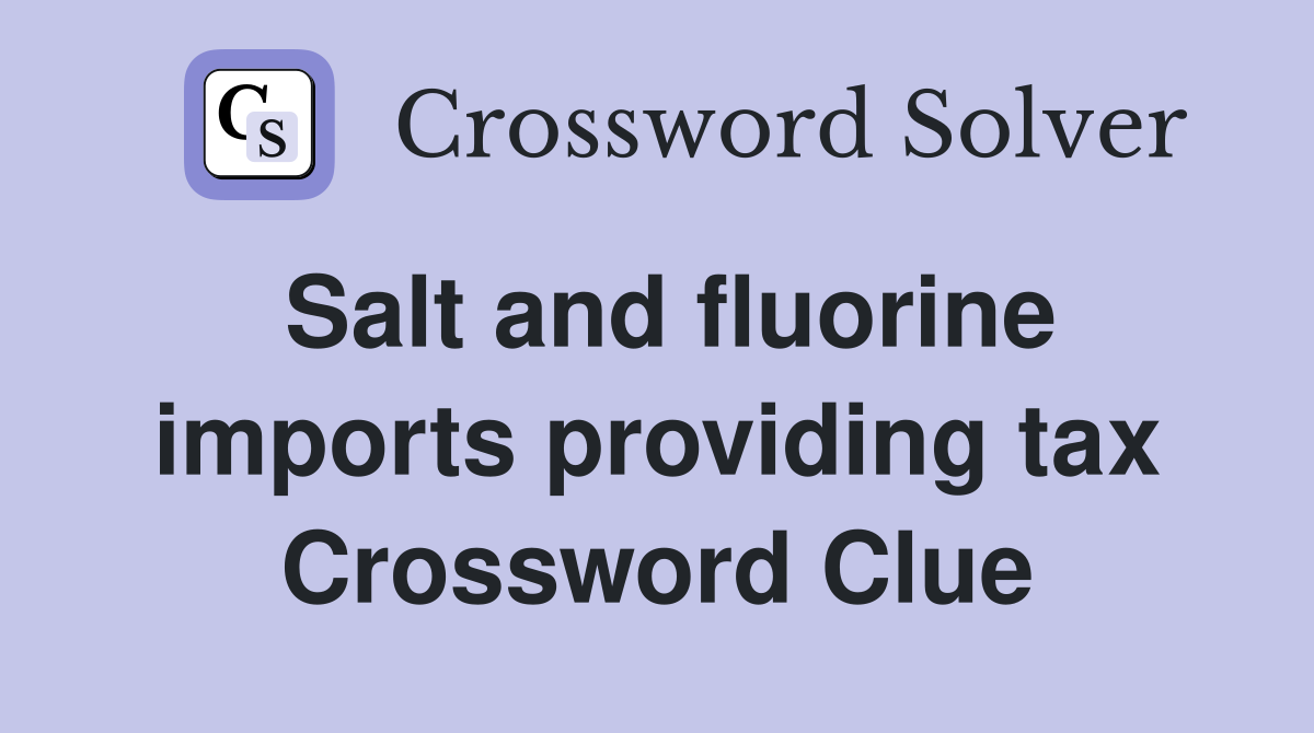 Salt and fluorine imports providing tax Crossword Clue