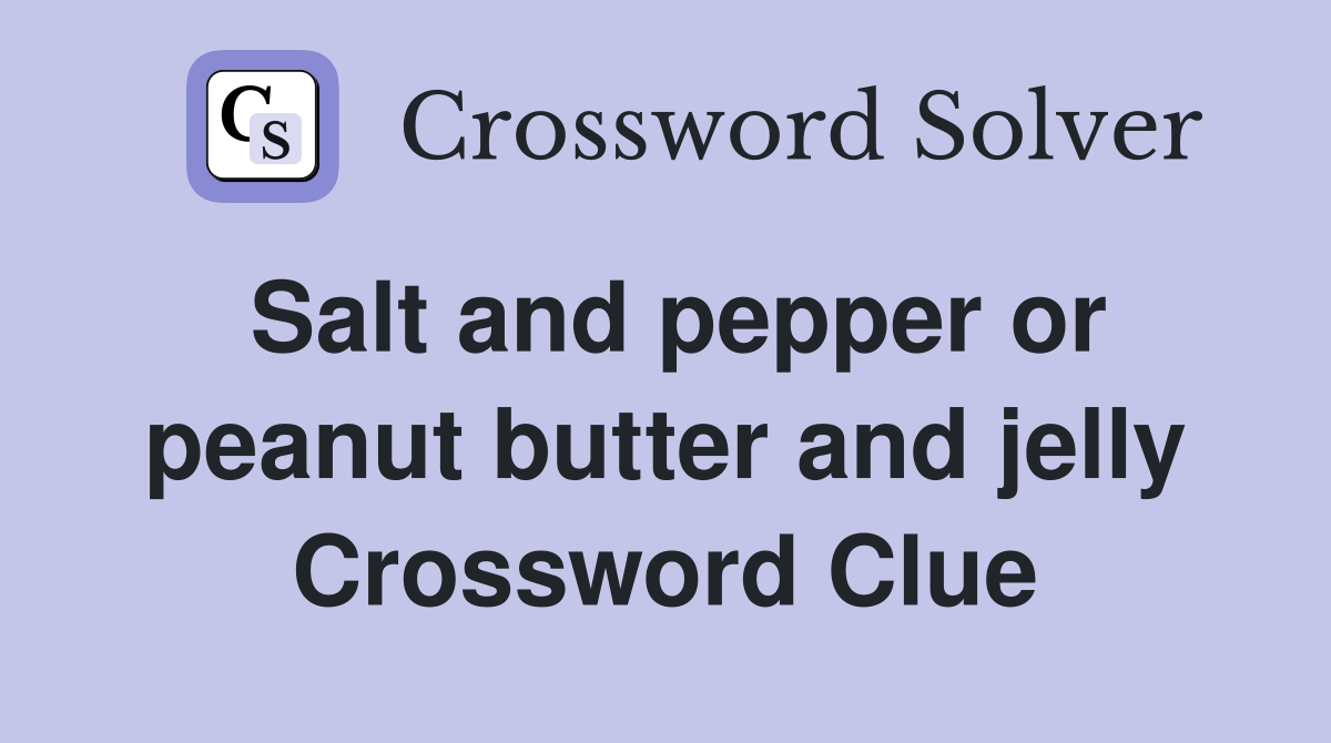 Salt and pepper or peanut butter and jelly Crossword Clue