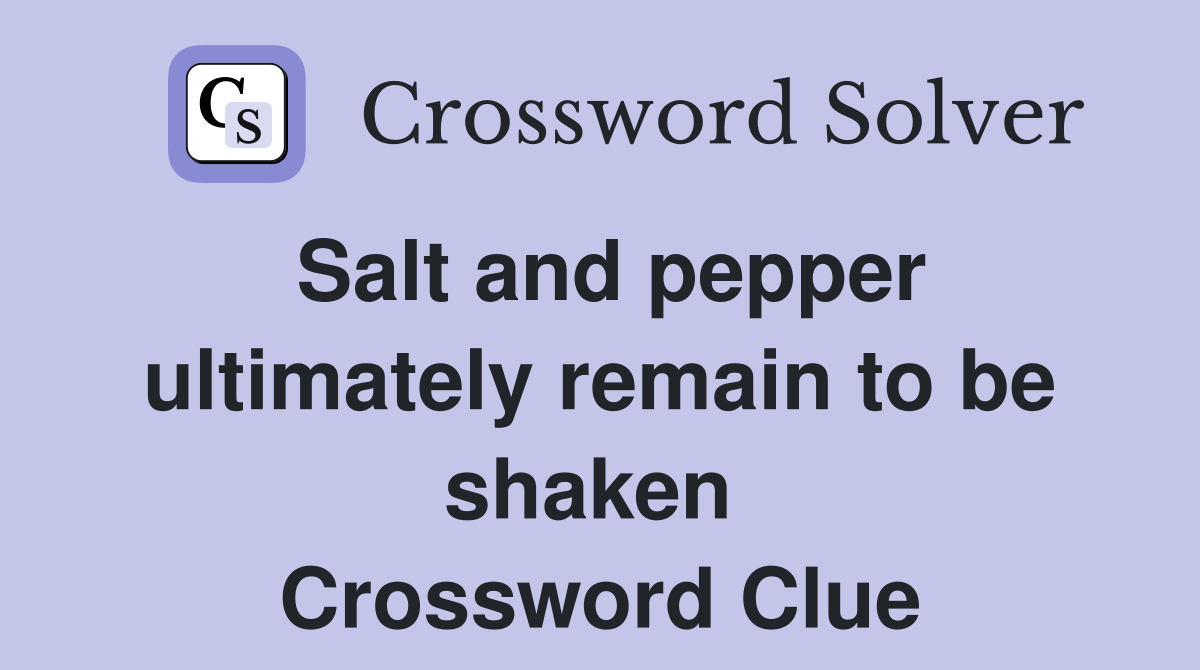 Salt and pepper ultimately remain to be shaken  Crossword Clue
