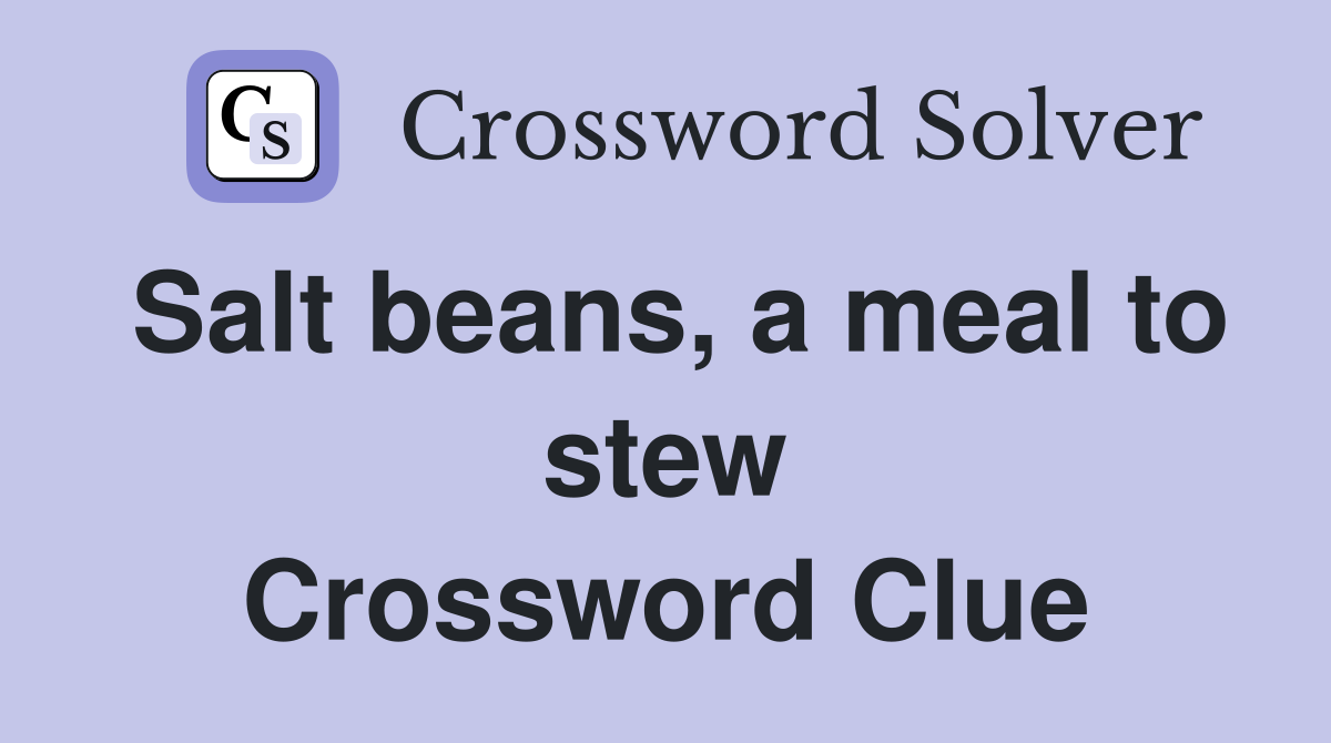Salt beans, a meal to stew Crossword Clue