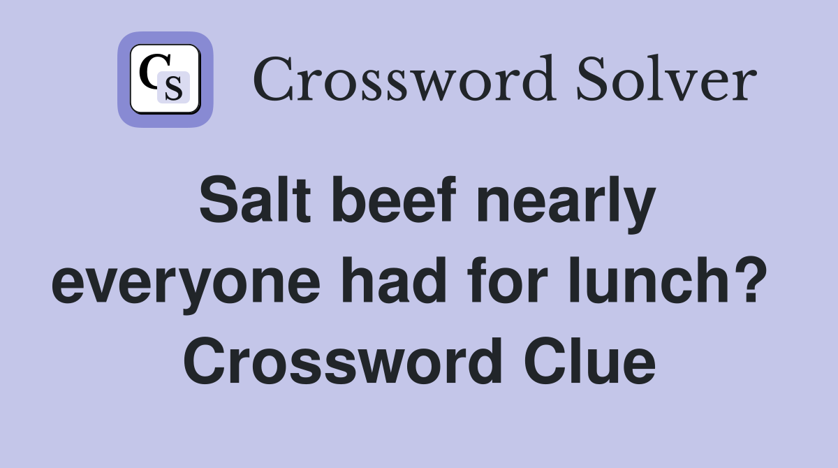 Salt beef nearly everyone had for lunch?  Crossword Clue