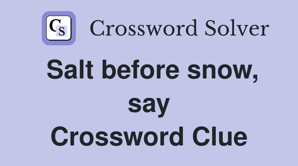 Salt before snow, say Crossword Clue