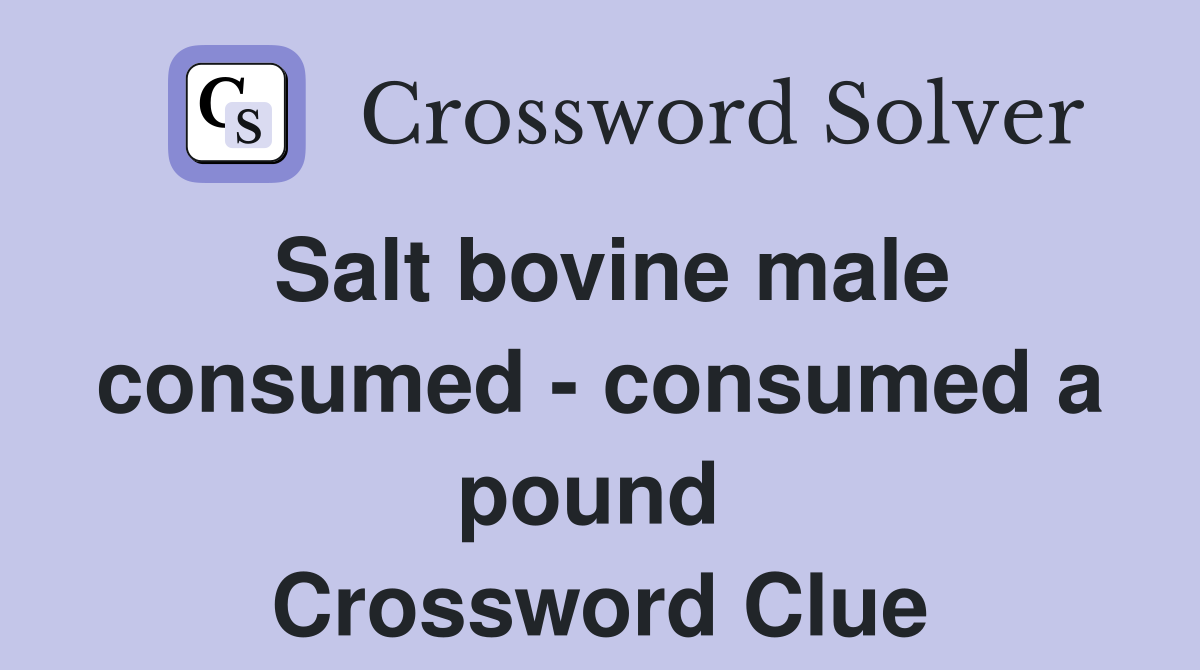 Salt bovine male consumed - consumed a pound  Crossword Clue