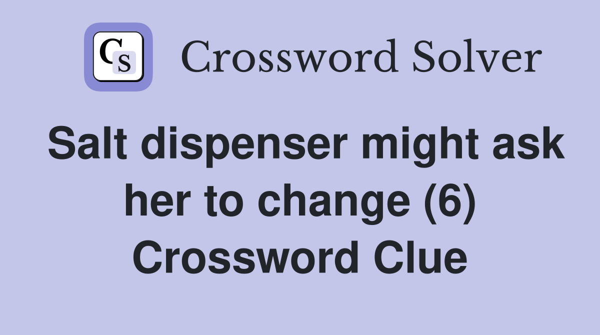 Salt dispenser might ask her to change (6) Crossword Clue