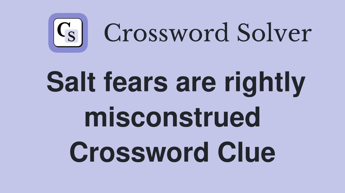 Salt fears are rightly misconstrued Crossword Clue