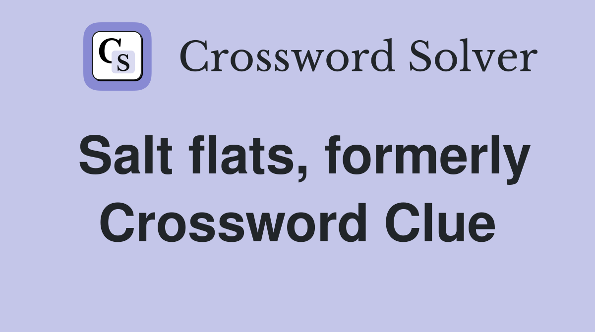 Salt flats, formerly Crossword Clue