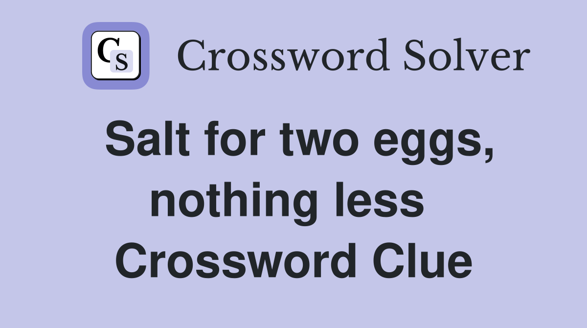 Salt for two eggs, nothing less  Crossword Clue