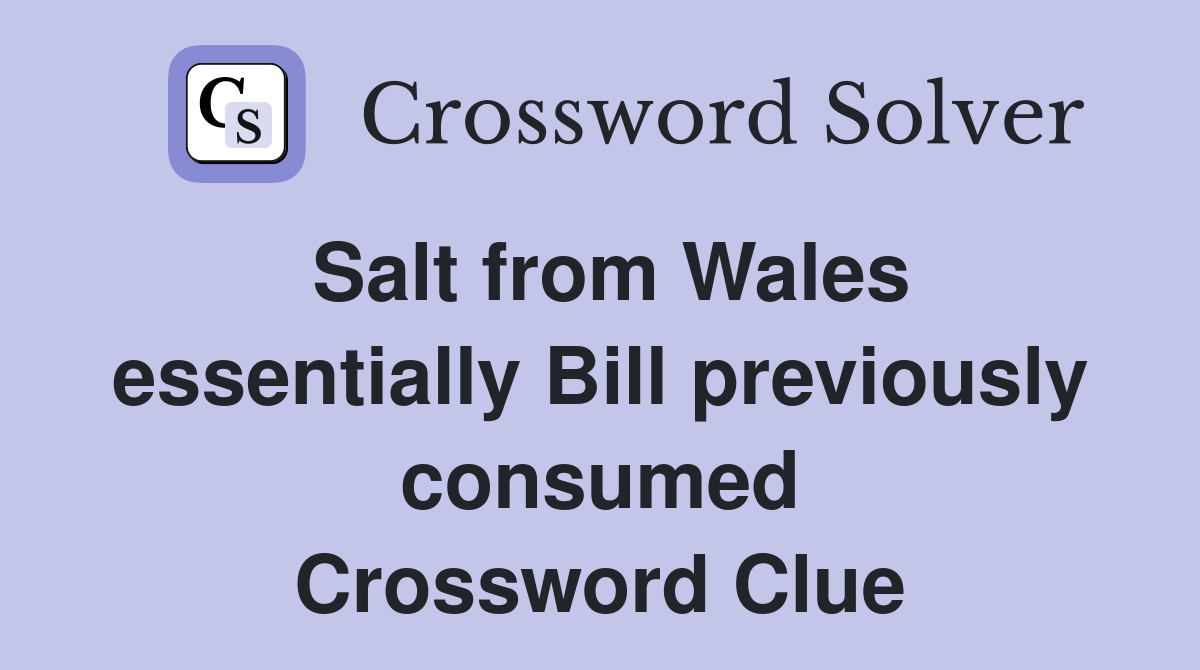 Salt from Wales essentially Bill previously consumed Crossword Clue
