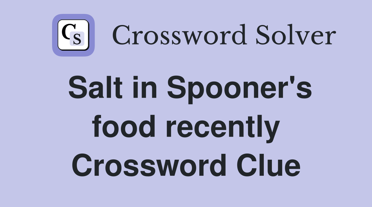 Salt in Spooner's food recently Crossword Clue