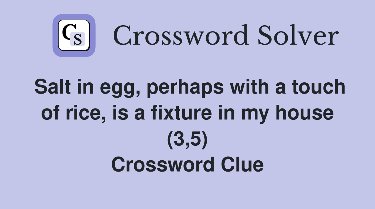 Salt in egg, perhaps with a touch of rice, is a fixture in my house (3,5) Crossword Clue