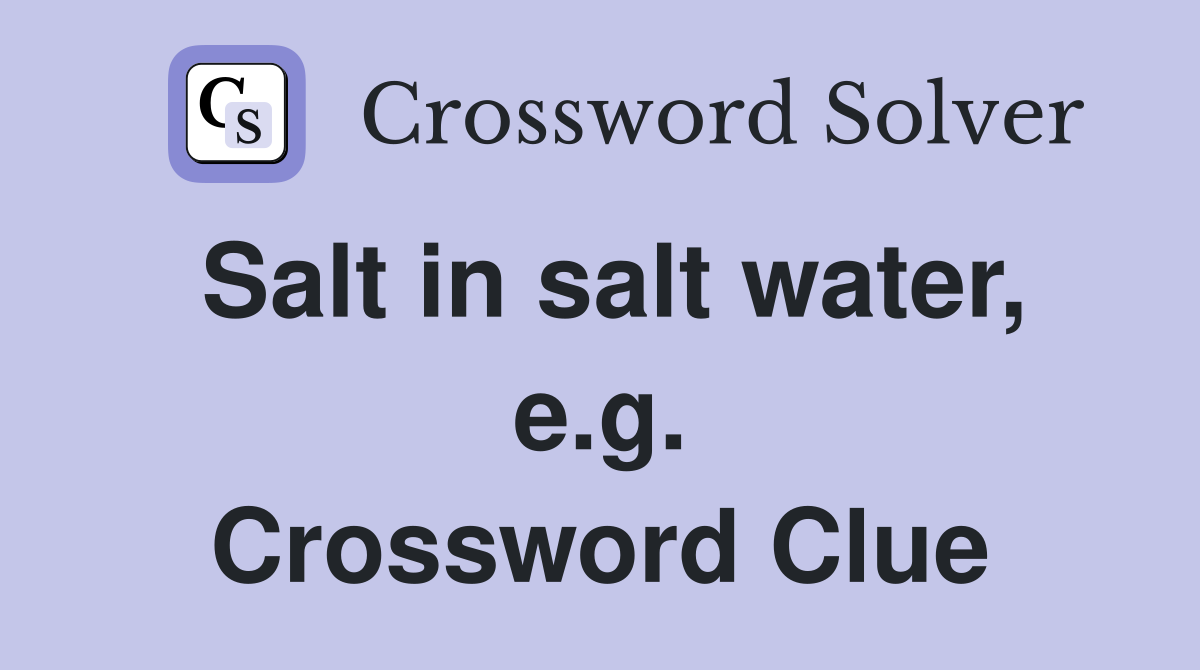 Salt in salt water, e.g. Crossword Clue