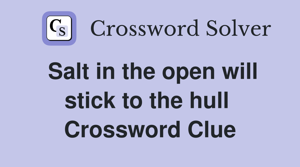 Salt in the open will stick to the hull  Crossword Clue